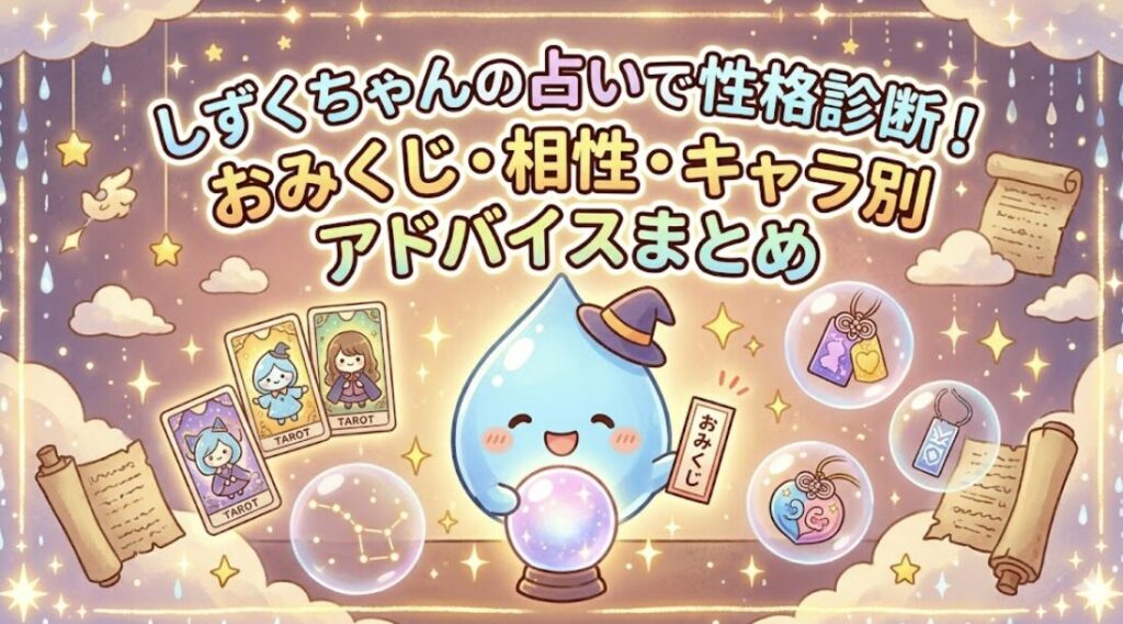 しずくちゃんの占いで性格診断！おみくじ・相性・キャラ別アドバイスまとめ