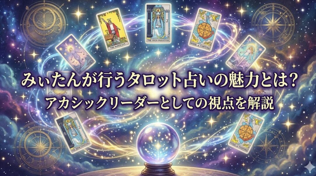 みぃたんが行うタロット占いの魅力とは？アカシックリーダーとしての視点を解説