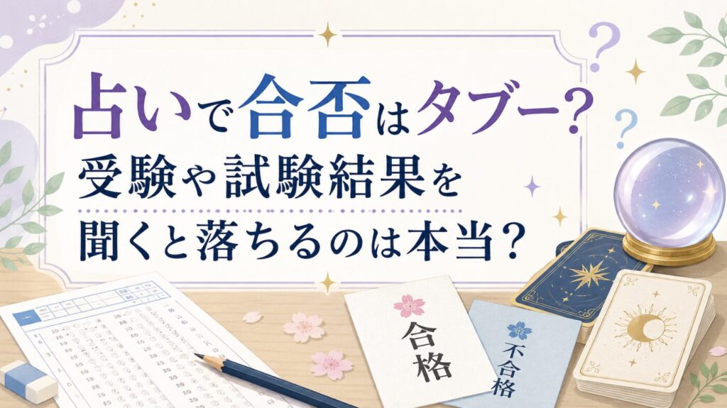 占いで合否はタブー？受験や試験結果を聞くと落ちるのは本当？