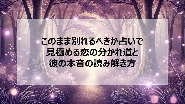 このまま別れるべきか占いで見極める恋の分かれ道と彼の本音の読み解き方