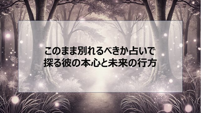 このまま別れるべきか占いで探る彼の本心と未来の行方