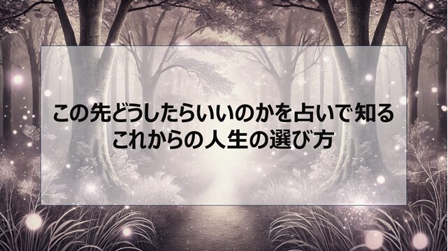この先どうしたらいいのかを占いで知る|これからの人生の選び方