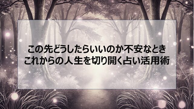 この先どうしたらいいのか不安なとき|これからの人生を切り開く占い活用術