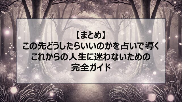 総括:この先どうしたらいいのかを占いで導く|これからの人生に迷わないための完全ガイド