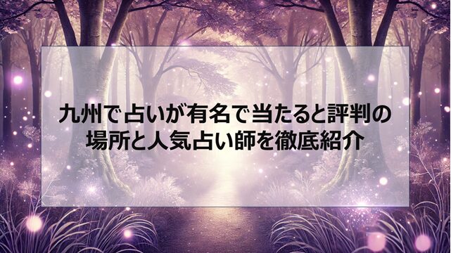 九州で占いが有名で当たると評判の場所と人気占い師を徹底紹介