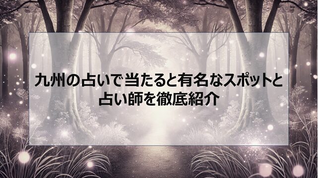 九州の占いで当たると有名なスポットと占い師を徹底紹介
