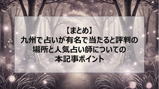総括:九州で占いが有名で当たると評判の場所と人気占い師についての本記事ポイント