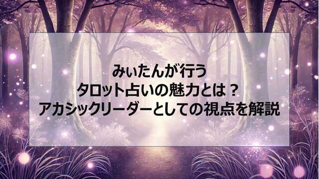 みぃたんが行うタロット占いの魅力とは?アカシックリーダーとしての視点を解説