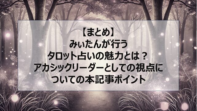 総括:みぃたんが行うタロット占いの魅力とは?アカシックリーダーとしての視点についての本記事ポイント