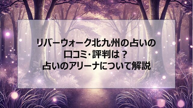 リバーウォーク北九州の占いの口コミ・評判は?占いのアリーナについて解説