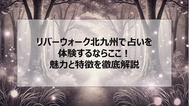 リバーウォーク北九州で占いを体験するならここ!魅力と特徴を徹底解説
