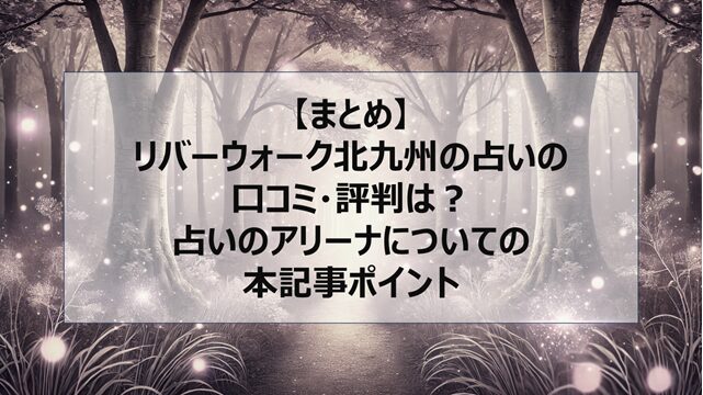 総括:リバーウォーク北九州の占いの口コミ・評判は?占いのアリーナについての本記事ポイント