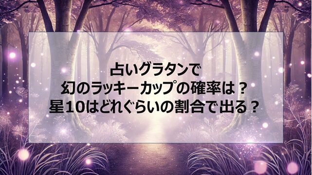 占いグラタンで幻のラッキーカップの確率は?星10はどれぐらいの割合で出る?