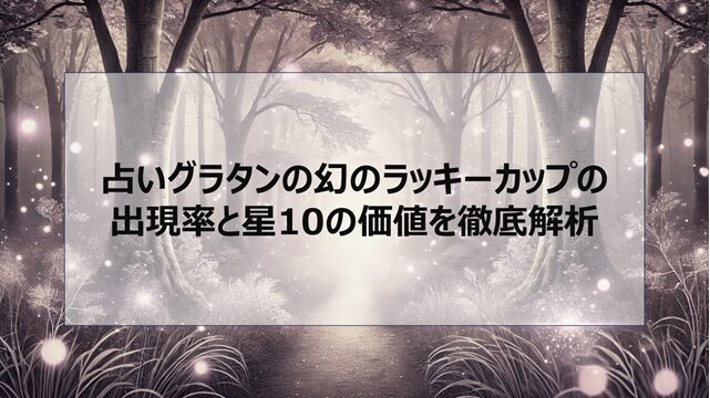 占いグラタンの幻のラッキーカップの出現率と星10の価値を徹底解析