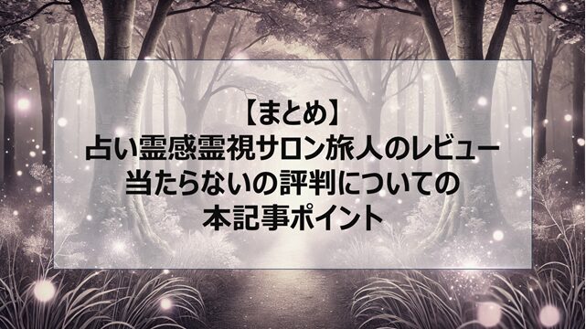 総括:占い霊感霊視サロン旅人のレビュー|当たらないの評判についての本記事ポイント