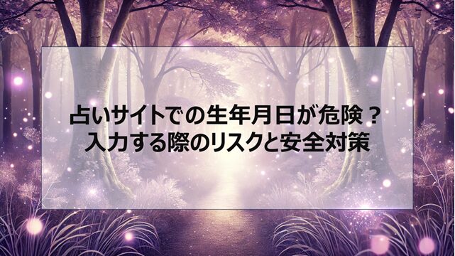 占いサイトでの生年月日が危険?入力する際のリスクと安全対策