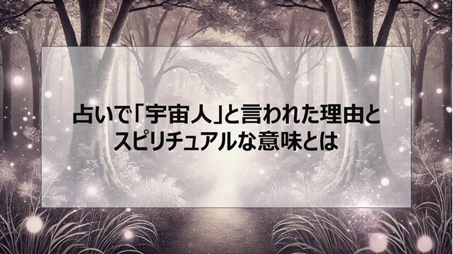 占いで「宇宙人」と言われた理由とスピリチュアルな意味とは