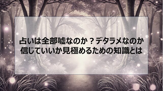 占いは全部嘘なのか?デタラメなのか信じていいか見極めるための知識とは