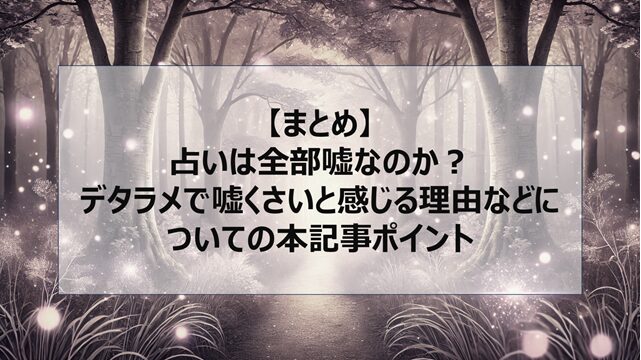 総括:占いは全部嘘なのか?デタラメで嘘くさいと感じる理由などについての本記事ポイント
