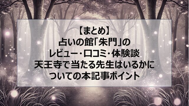 総括:占いの館「朱門」のレビュー・口コミ・体験談|天王寺で当たる先生はいるかについての本記事ポイント