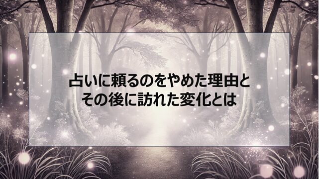 占いに頼るのをやめた理由と、その後に訪れた変化とは