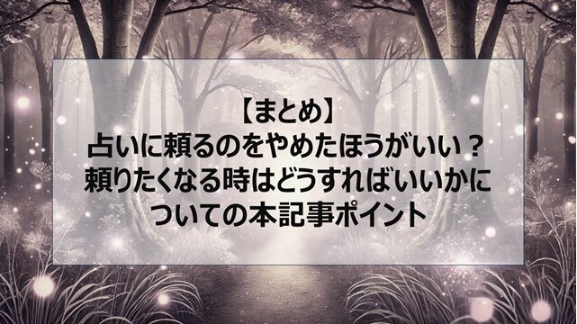 総括:占いに頼るのをやめたほうがいい?頼りたくなる時はどうすればいいかについての本記事ポイント