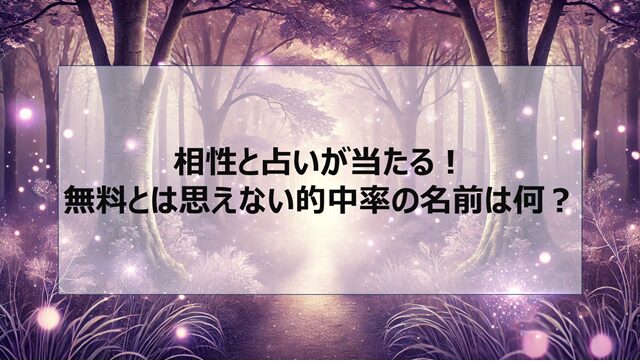 相性と占いが当たる!無料とは思えない的中率の名前は何?