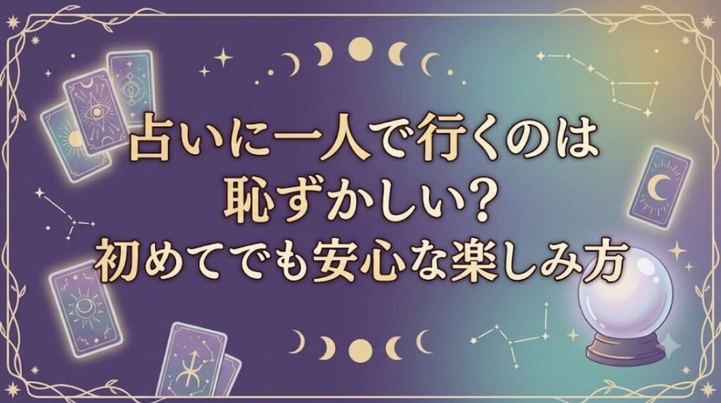 占いに一人で行くのは恥ずかしい？初めてでも安心な楽しみ方