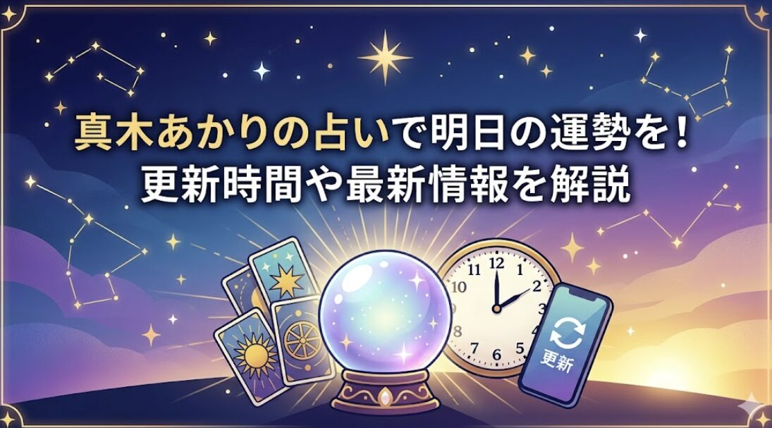 真木あかりの占いで明日の運勢を！更新時間や最新情報を解説