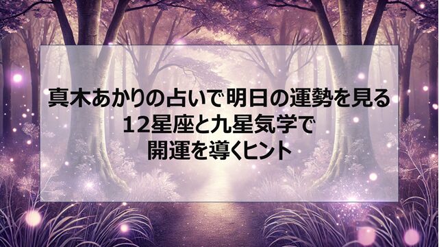 真木あかりの占いで明日の運勢を見る|12星座と九星気学で開運を導くヒント