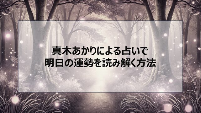 真木あかりによる占いで明日の運勢を読み解く方法