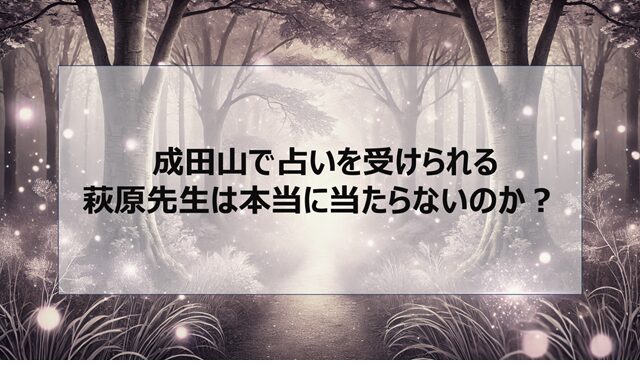 成田山で占いを受ける萩原先生は本当に当たらないのか？