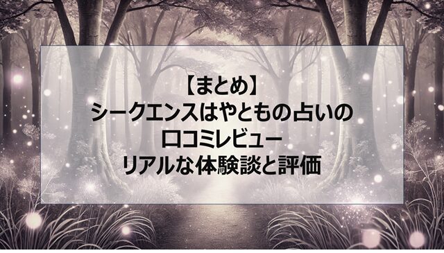 総括:シークエンスはやともの占いの口コミレビュー|リアルな体験談と評価