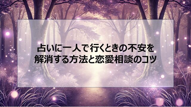 占いに一人で行くときの不安を解消する方法と恋愛相談のコツ