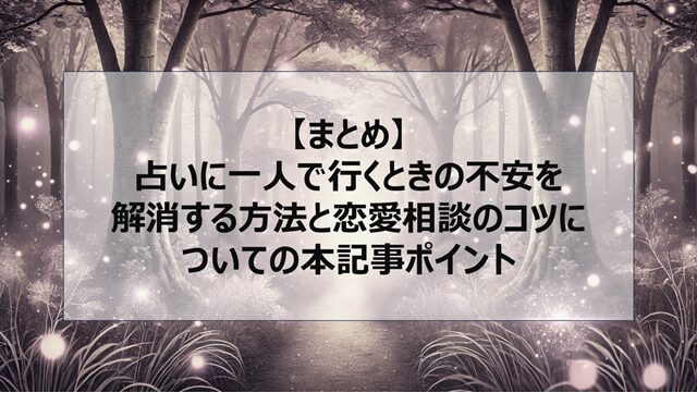 総括:占いに一人で行くときの不安を解消する方法と恋愛相談のコツについての本記事ポイント