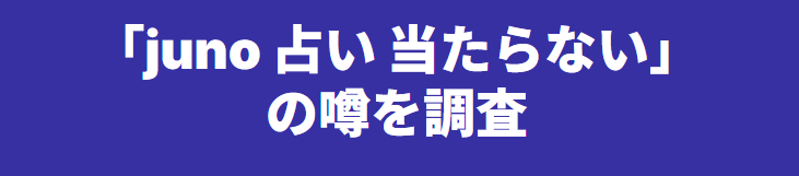 「juno 占い 当たらない」の噂を調査
