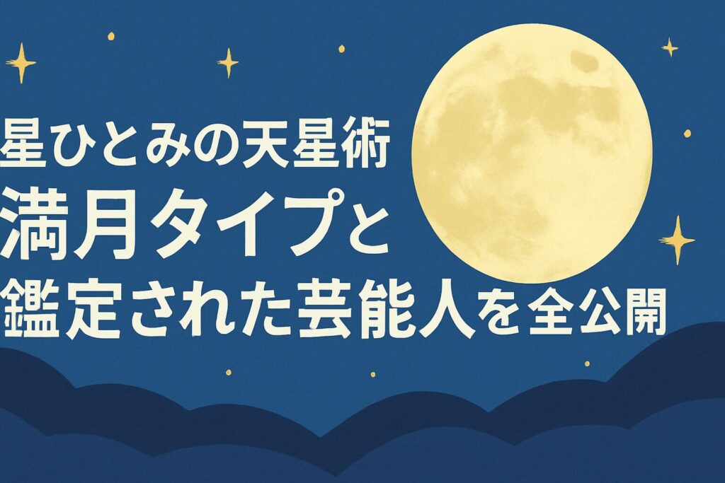 星ひとみ天星術「満月タイプ」の芸能人と基本性格・開運法を徹底解説