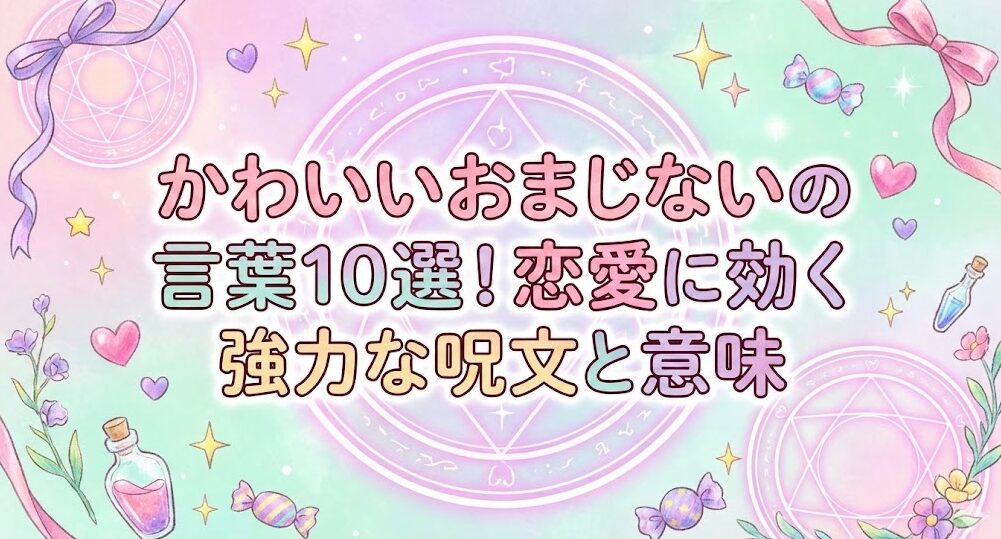 おまじない言葉のかわいい10選！恋愛に効く強力な呪文と意味